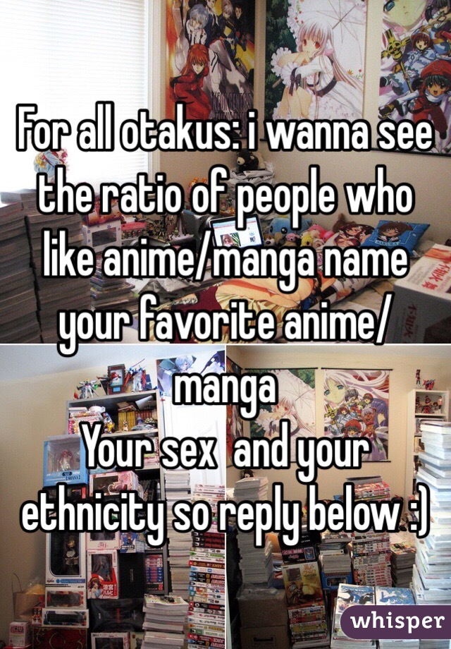 For all otakus: i wanna see the ratio of people who like anime/manga name your favorite anime/manga 
 Your sex  and your ethnicity so reply below :) 