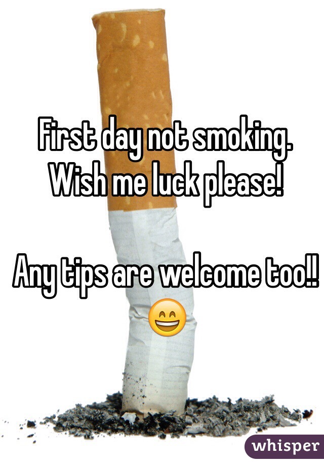 First day not smoking. 
Wish me luck please! 

Any tips are welcome too!! 😄