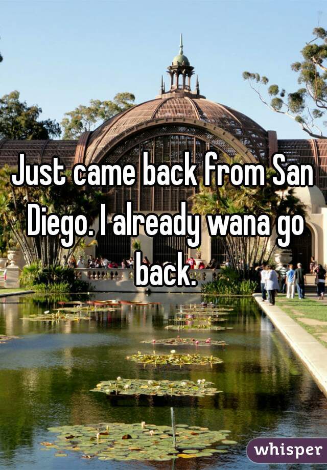 Just came back from San Diego. I already wana go back.