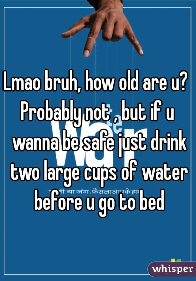 Lmao bruh, how old are u? 
Probably not , but if u wanna be safe just drink two large cups of water before u go to bed