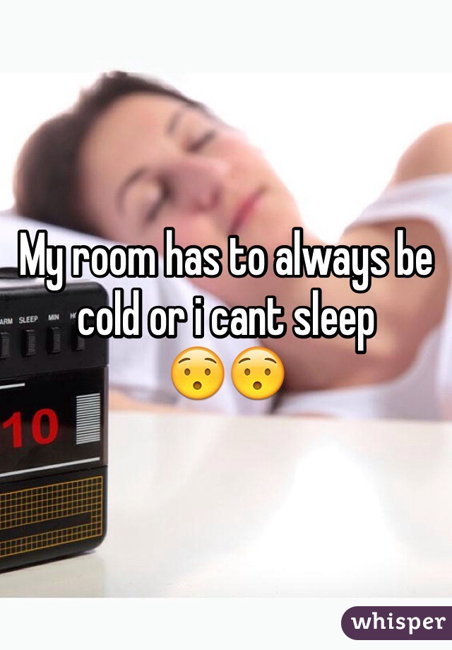 My room has to always be cold or i cant sleep
😯😯