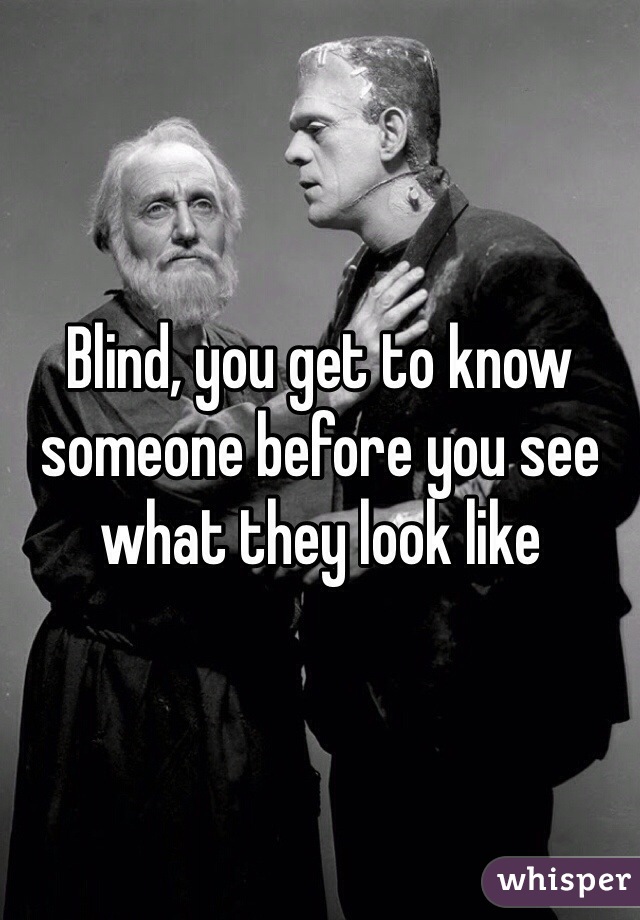 Blind, you get to know someone before you see what they look like