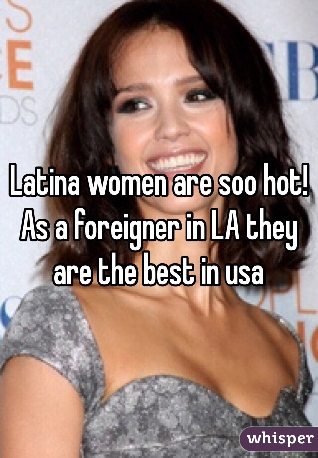 Latina women are soo hot!
As a foreigner in LA they are the best in usa