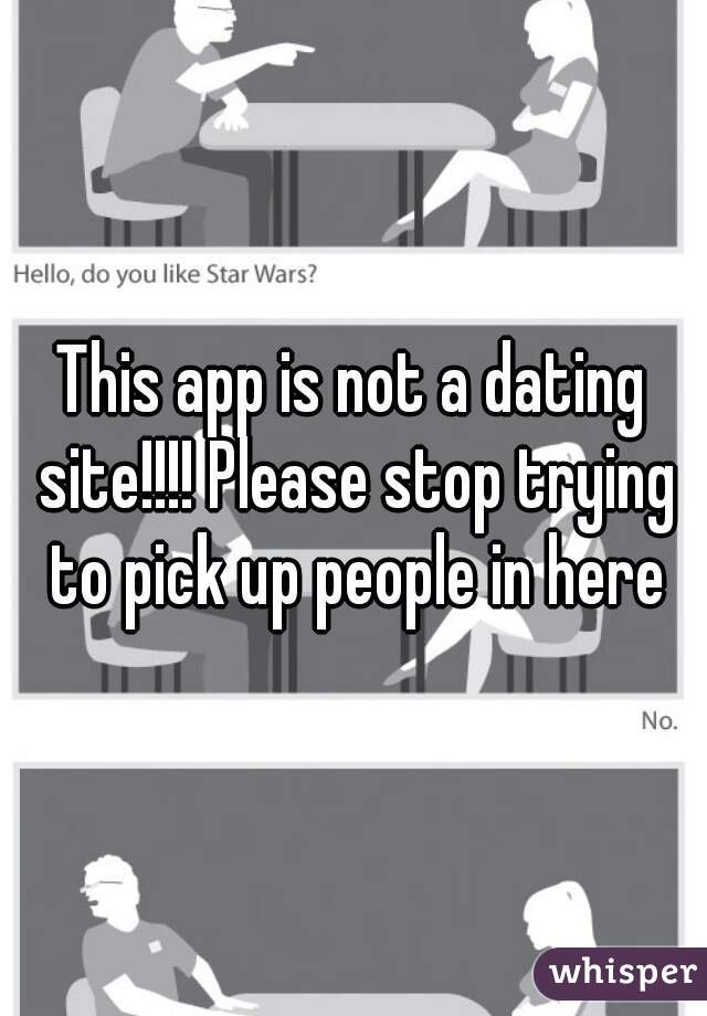 This app is not a dating site!!!! Please stop trying to pick up people in here