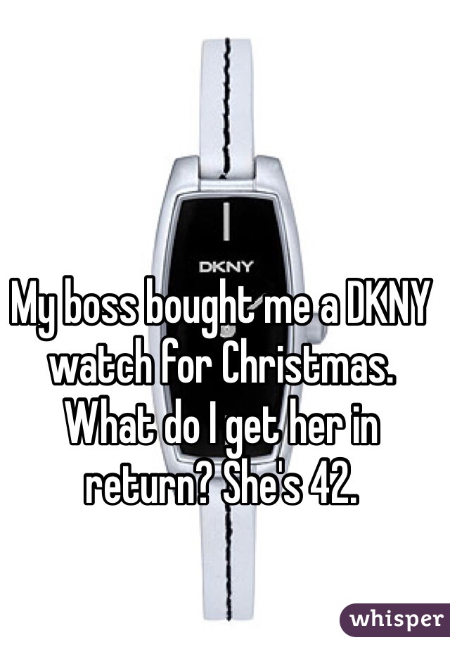 My boss bought me a DKNY watch for Christmas. What do I get her in return? She's 42.