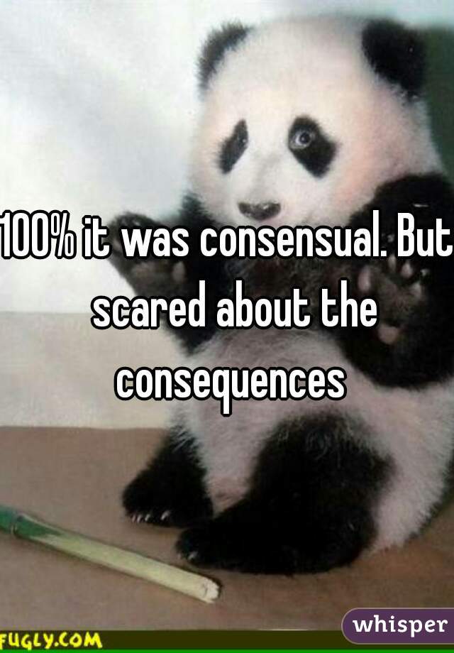 100% it was consensual. But  scared about the consequences
