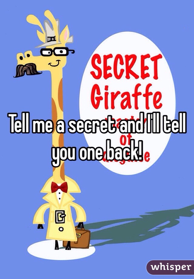 Tell me a secret and I'll tell you one back!