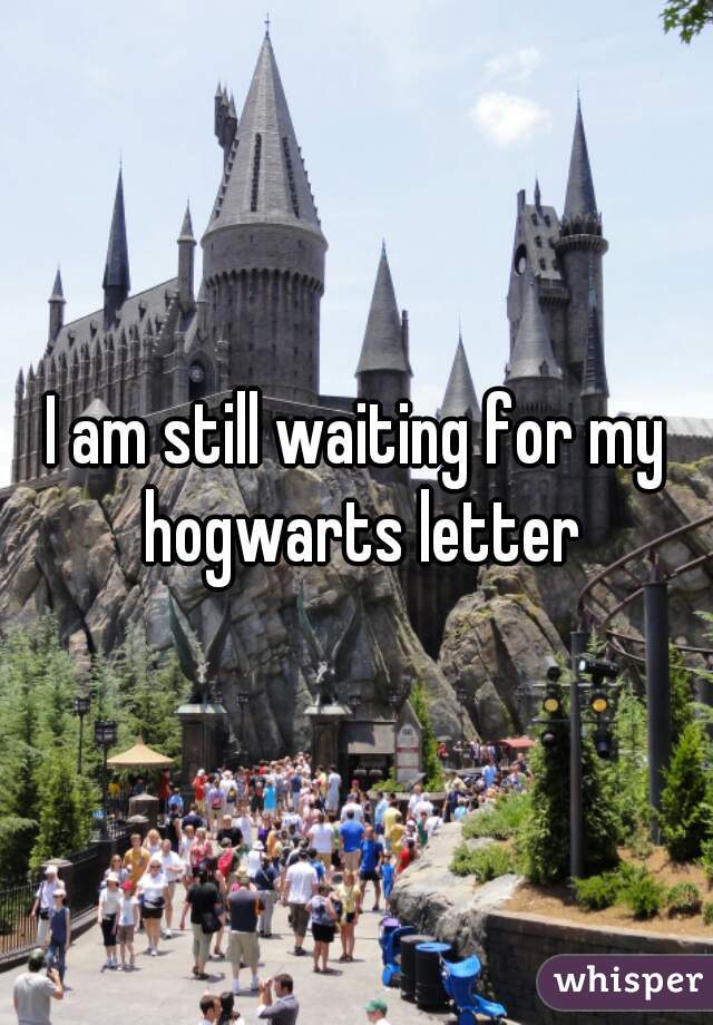 I am still waiting for my hogwarts letter
