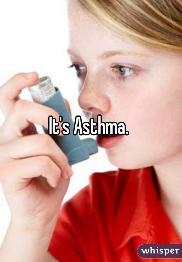 It's Asthma. 