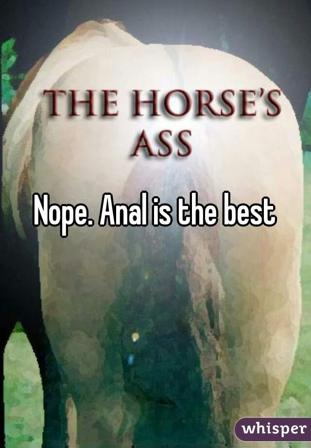 Nope. Anal is the best