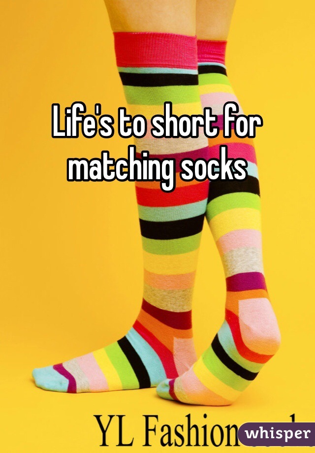 Life's to short for matching socks 