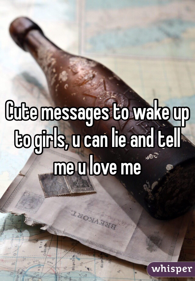 Cute messages to wake up to girls, u can lie and tell me u love me 