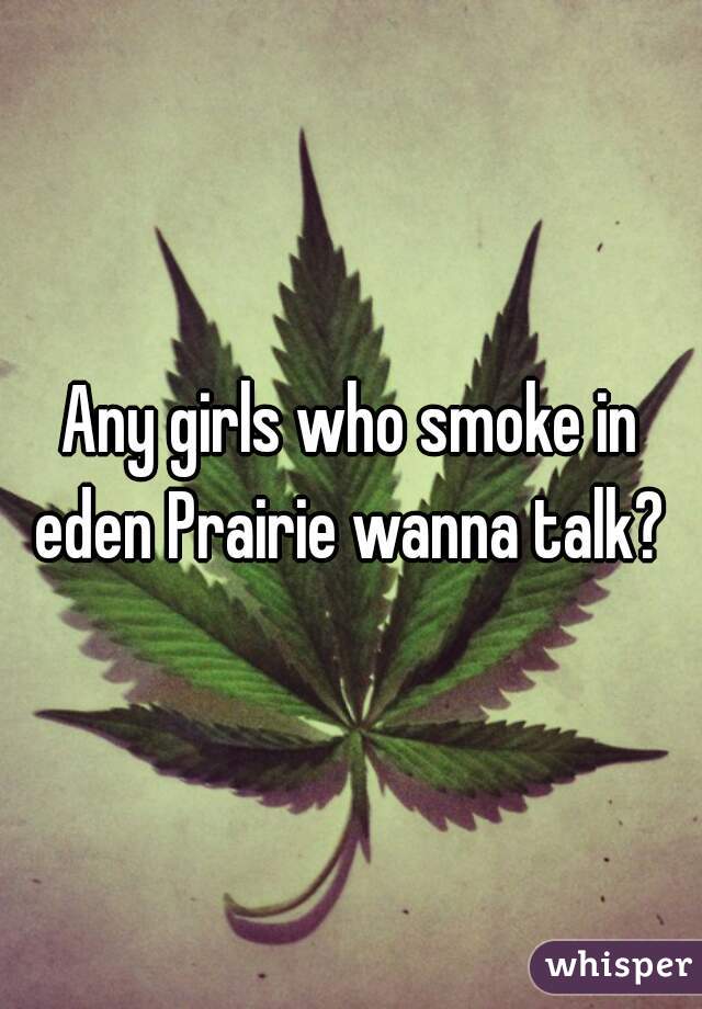 Any girls who smoke in eden Prairie wanna talk? 