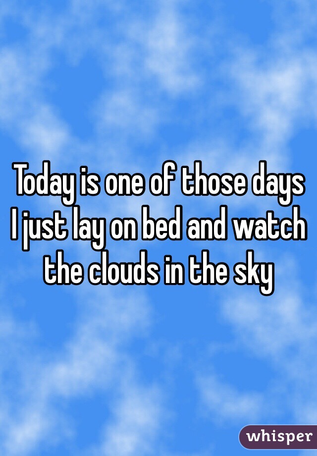 Today is one of those days I just lay on bed and watch the clouds in the sky