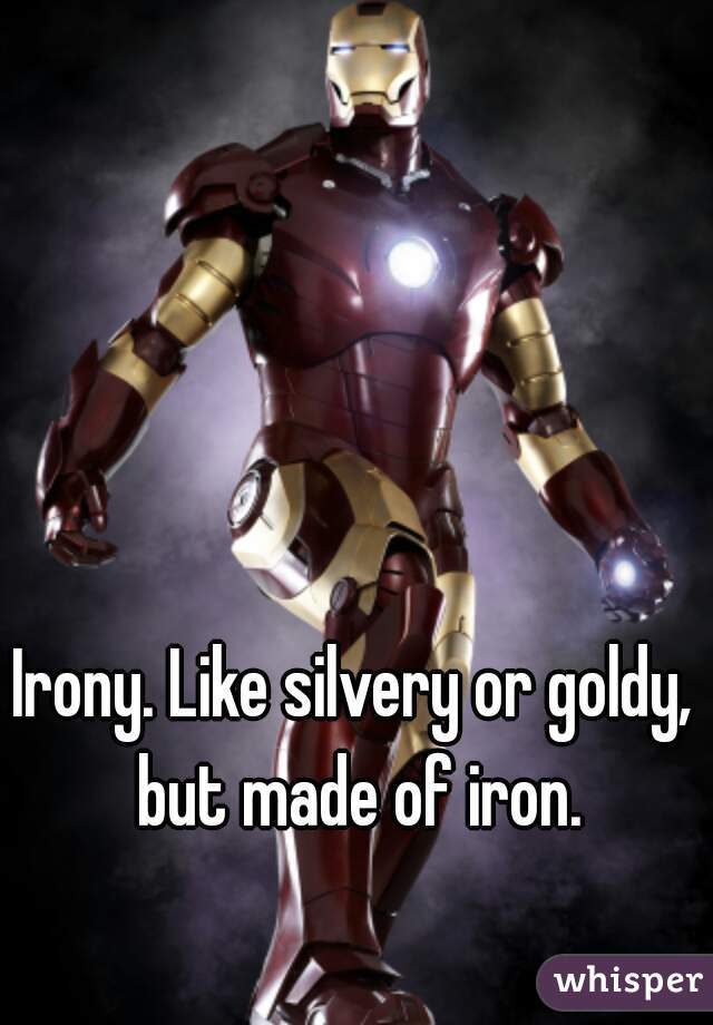 Irony. Like silvery or goldy, but made of iron.