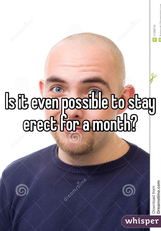 Is it even possible to stay erect for a month?