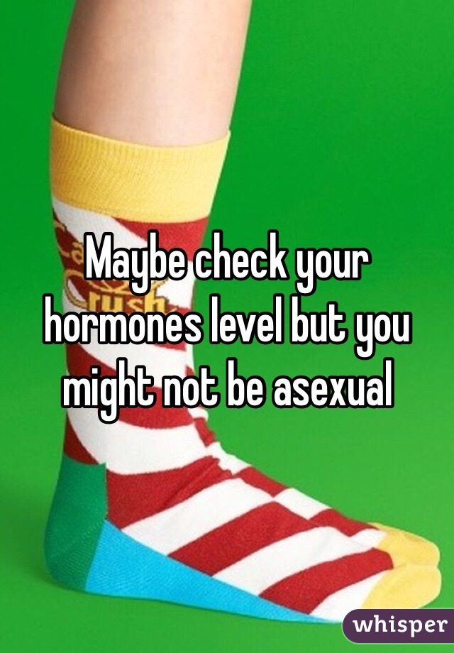 Maybe check your hormones level but you might not be asexual 