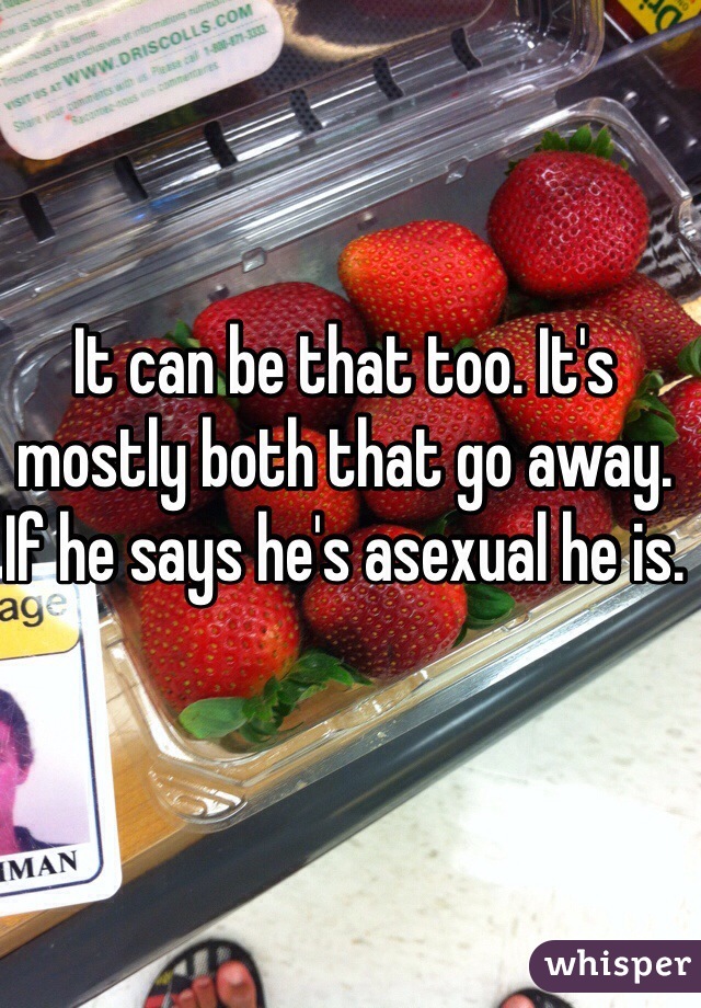 It can be that too. It's mostly both that go away. If he says he's asexual he is.