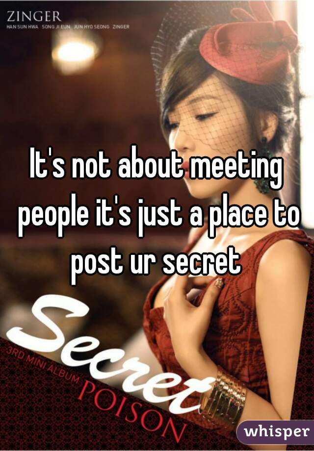 It's not about meeting people it's just a place to post ur secret 