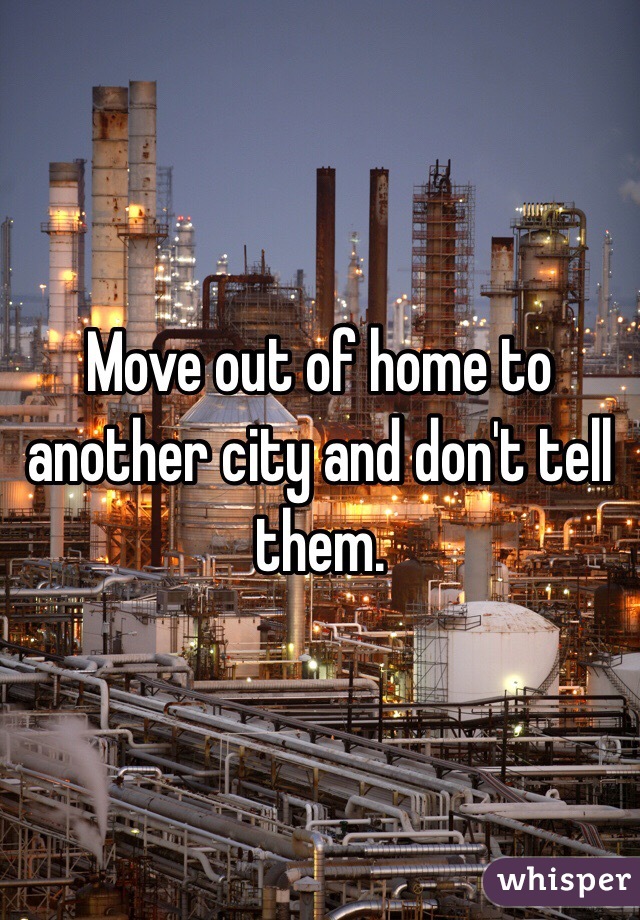 Move out of home to another city and don't tell them. 