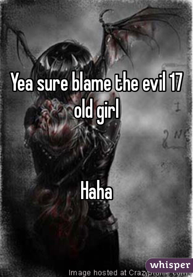 Yea sure blame the evil 17 old girl


Haha