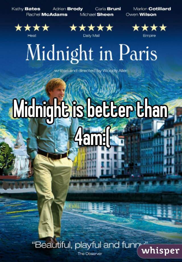 Midnight is better than 4am:(