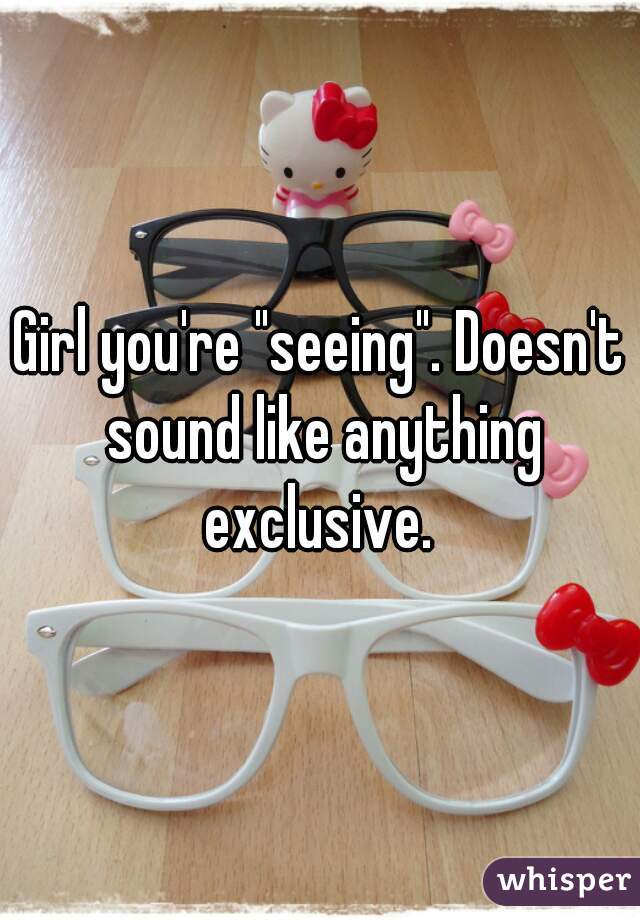 Girl you're "seeing". Doesn't sound like anything exclusive. 
