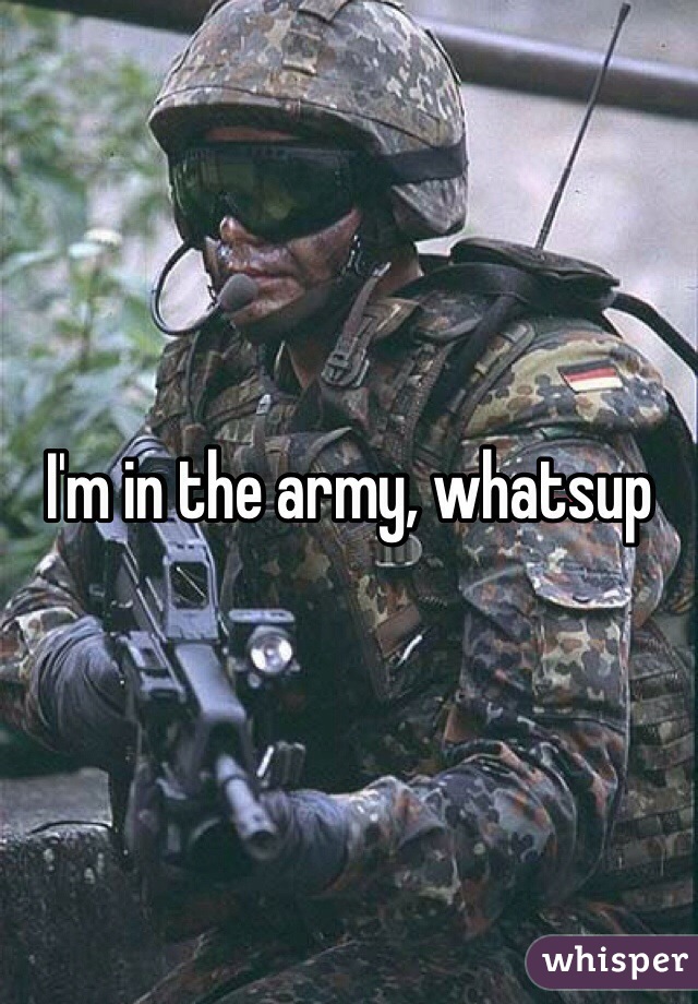 I'm in the army, whatsup