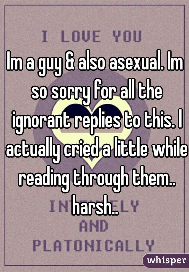 Im a guy & also asexual. Im so sorry for all the ignorant replies to this. I actually cried a little while reading through them.. harsh.. 