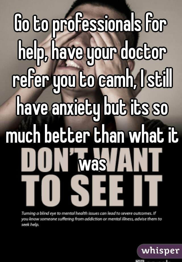 Go to professionals for help, have your doctor refer you to camh, I still have anxiety but its so much better than what it was