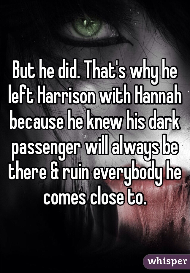 But he did. That's why he left Harrison with Hannah because he knew his dark passenger will always be there & ruin everybody he comes close to. 