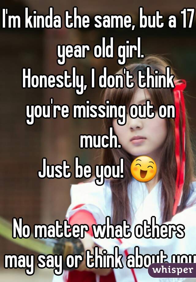 I'm kinda the same, but a 17 year old girl.
Honestly, I don't think you're missing out on much.
Just be you! 😄 
No matter what others may say or think about you