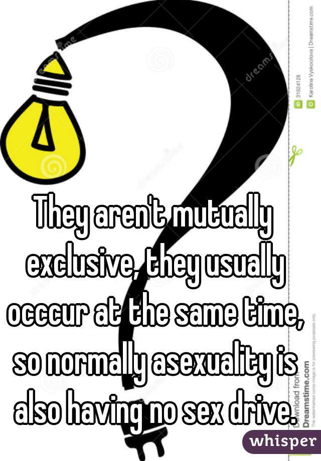 They aren't mutually exclusive, they usually occcur at the same time, so normally asexuality is also having no sex drive.