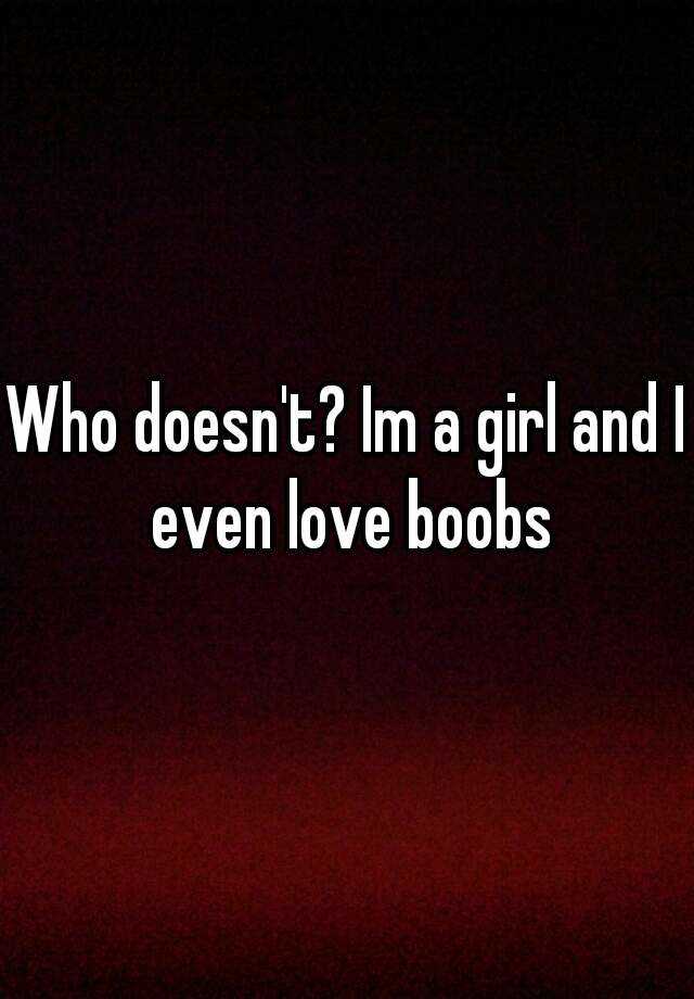 Who Doesnt Im A Girl And I Even Love Boobs 