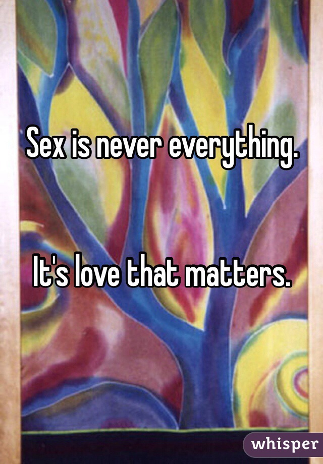 Sex is never everything.


It's love that matters.