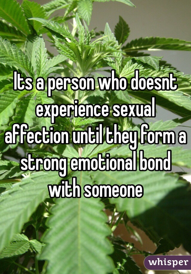 Its a person who doesnt experience sexual affection until they form a strong emotional bond with someone