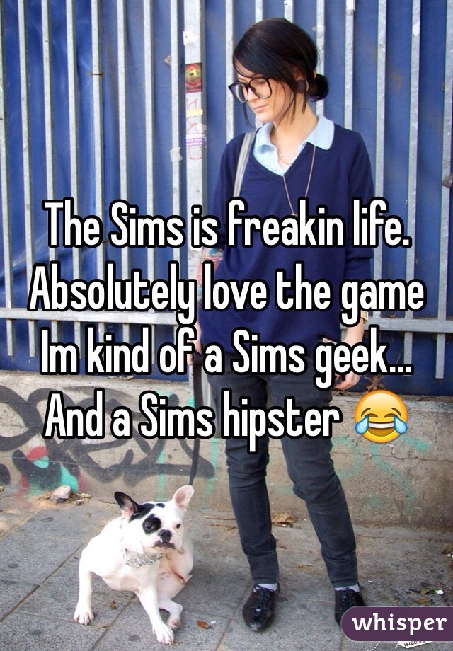 The Sims is freakin life. Absolutely love the game Im kind of a Sims geek... And a Sims hipster 😂