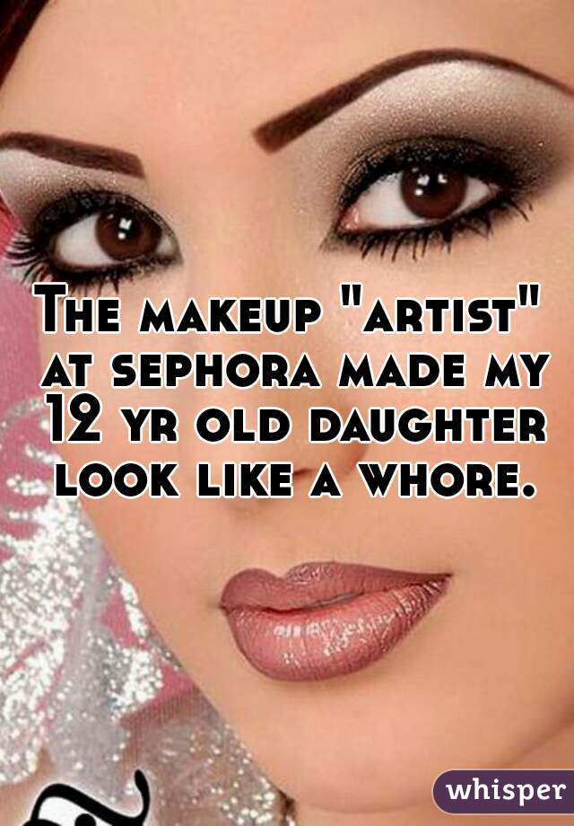 The makeup "artist" at sephora made my 12 yr old daughter look like a whore.