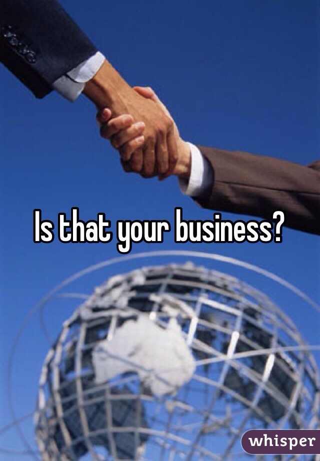 Is that your business?