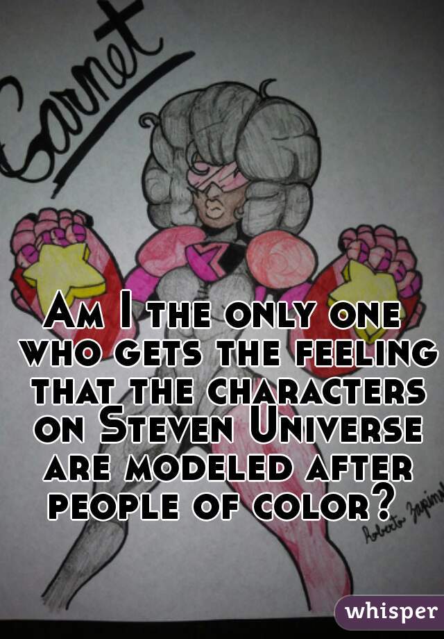 Am I the only one who gets the feeling that the characters on Steven Universe are modeled after people of color? 