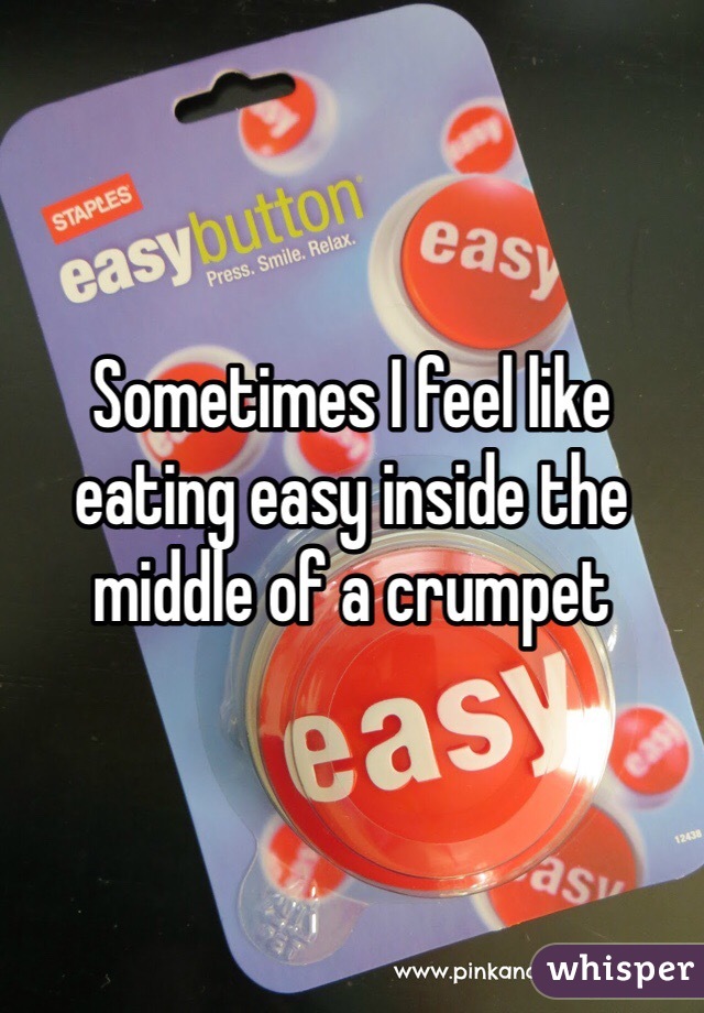 Sometimes I feel like eating easy inside the middle of a crumpet