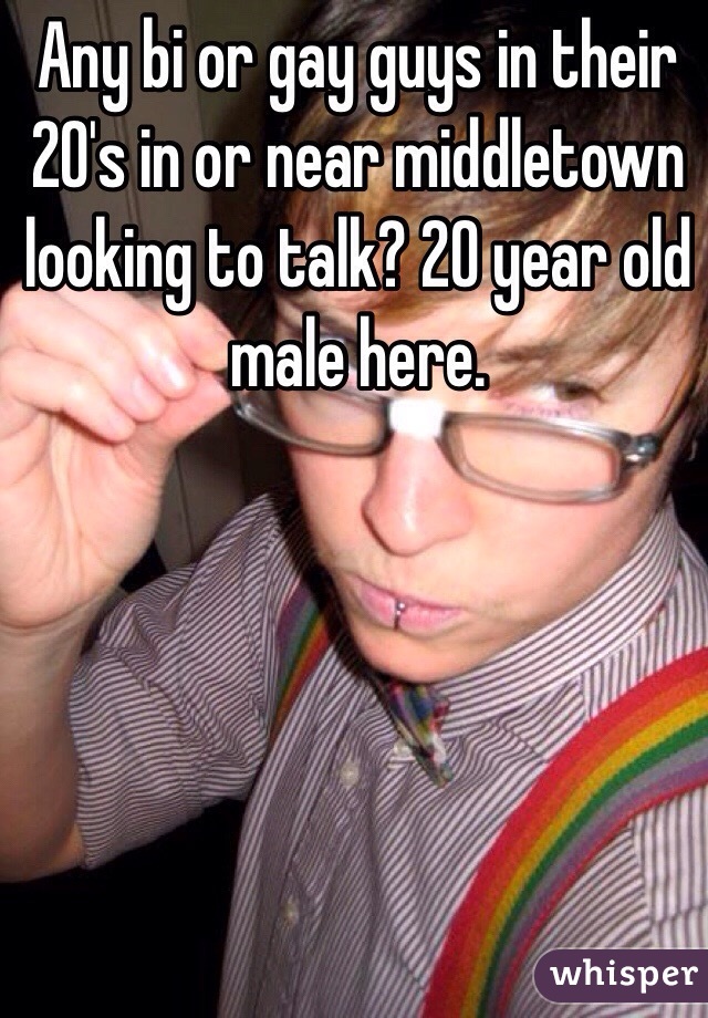 Any bi or gay guys in their 20's in or near middletown looking to talk? 20 year old male here.