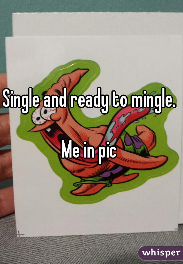 Single and ready to mingle. 

Me in pic 