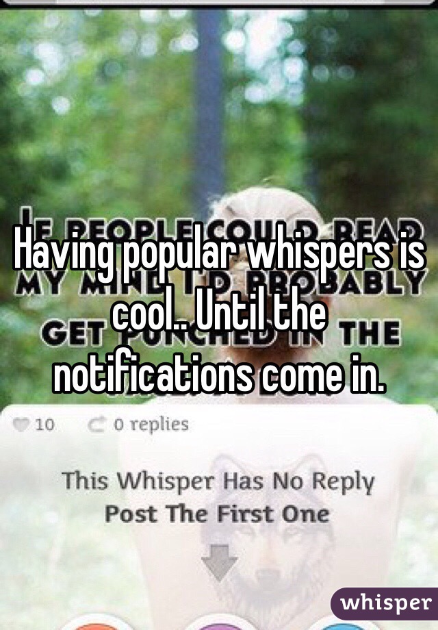 Having popular whispers is cool.. Until the notifications come in. 