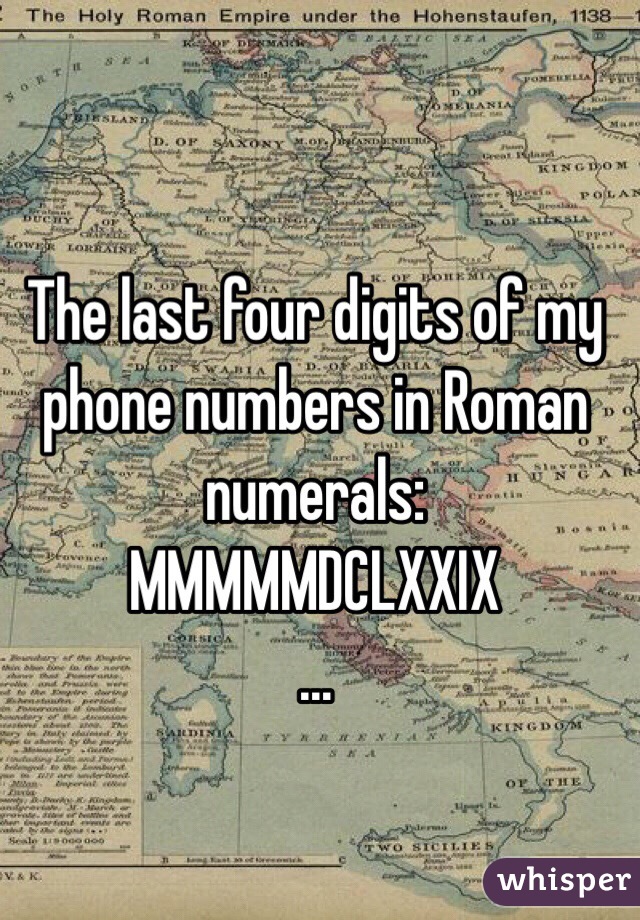 The last four digits of my phone numbers in Roman numerals: 
MMMMMDCLXXIX
…