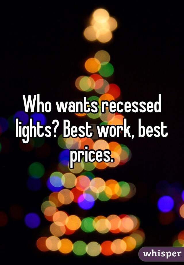 Who wants recessed lights? Best work, best prices. 