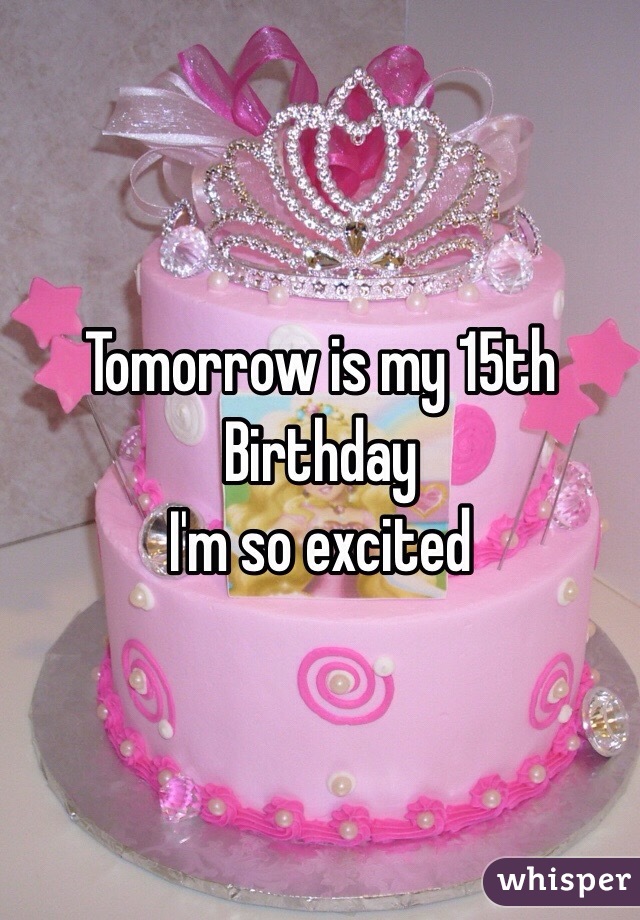 Tomorrow is my 15th Birthday 
I'm so excited 