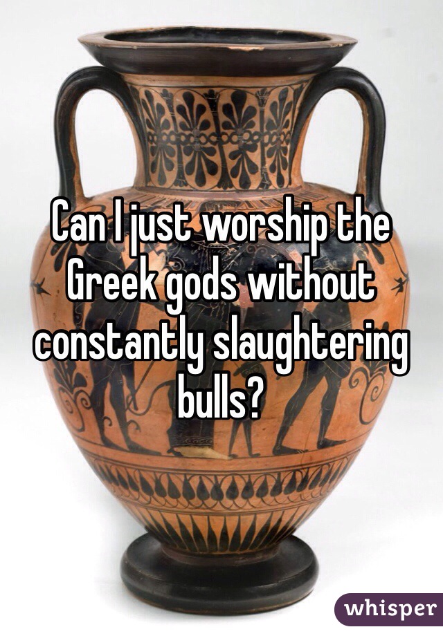Can I just worship the Greek gods without constantly slaughtering bulls?