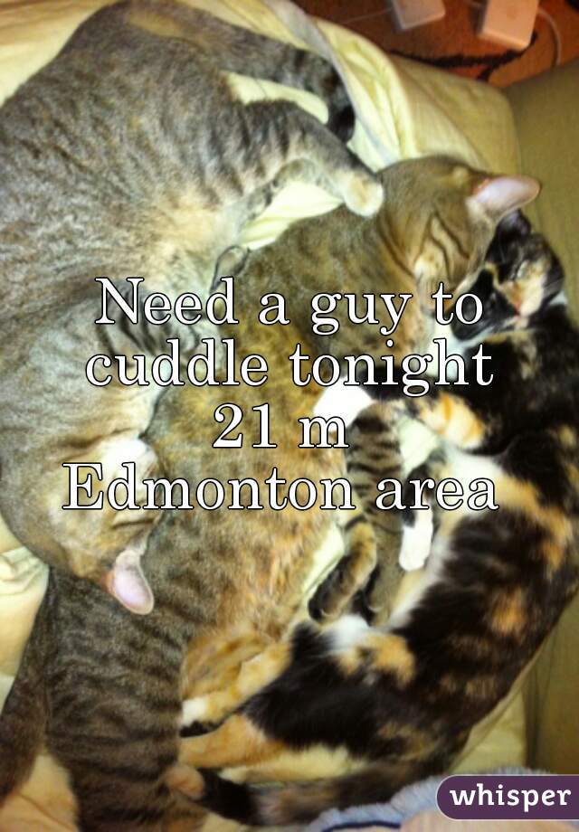 Need a guy to cuddle tonight 
21 m 
Edmonton area 