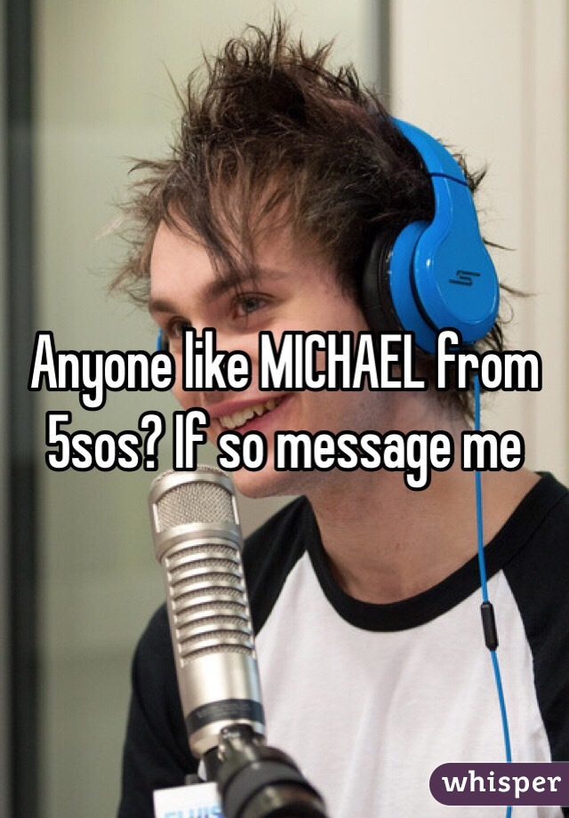 Anyone like MICHAEL from 5sos? If so message me